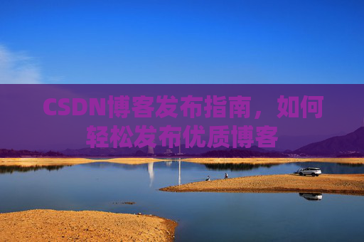 CSDN博客发布指南，如何轻松发布优质博客
