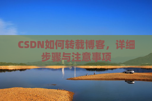 CSDN如何转载博客,详细步骤与注意事项